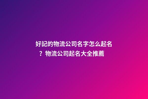 好記的物流公司名字怎么起名？物流公司起名大全推薦-第1張-公司起名-玄機派